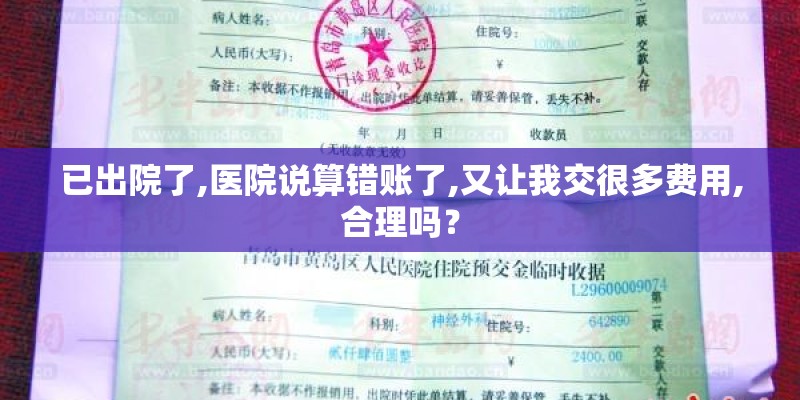 已出院了,医院说算错账了,又让我交很多费用,合理吗？