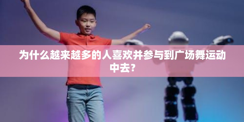 为什么越来越多的人喜欢并参与到广场舞运动中去？