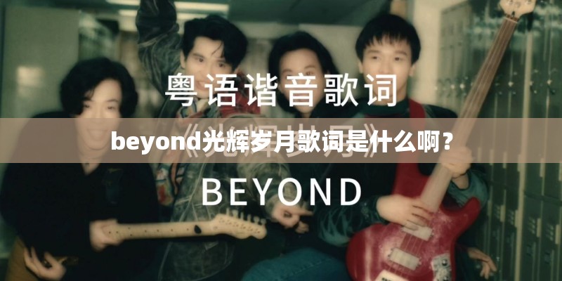 beyond光辉岁月歌词是什么啊？