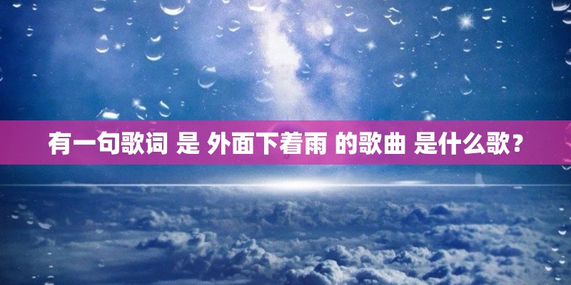有一句歌词 是 外面下着雨 的歌曲 是什么歌？
