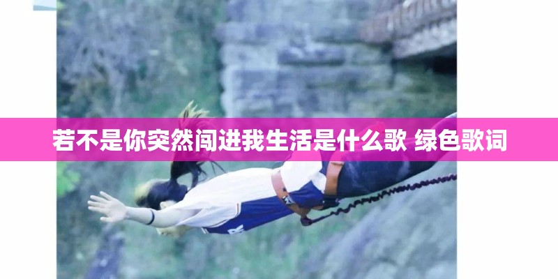 若不是你突然闯进我生活是什么歌 绿色歌词