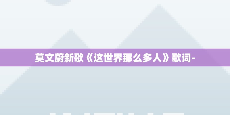 莫文蔚新歌《这世界那么多人》歌词-
