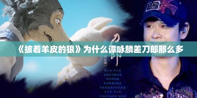 《披着羊皮的狼》为什么谭咏麟差刀郎那么多