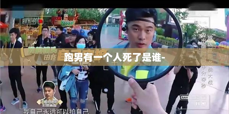 跑男有一个人死了是谁-