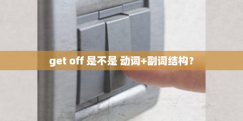 get off 是不是 动词+副词结构？