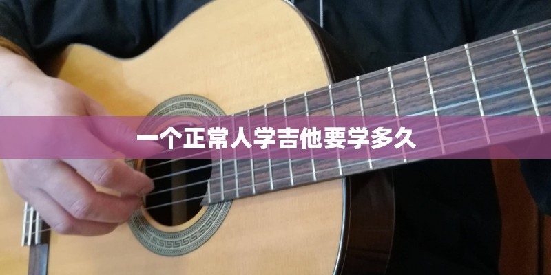 一个正常人学吉他要学多久