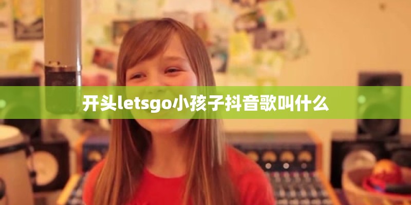 开头letsgo小孩子抖音歌叫什么