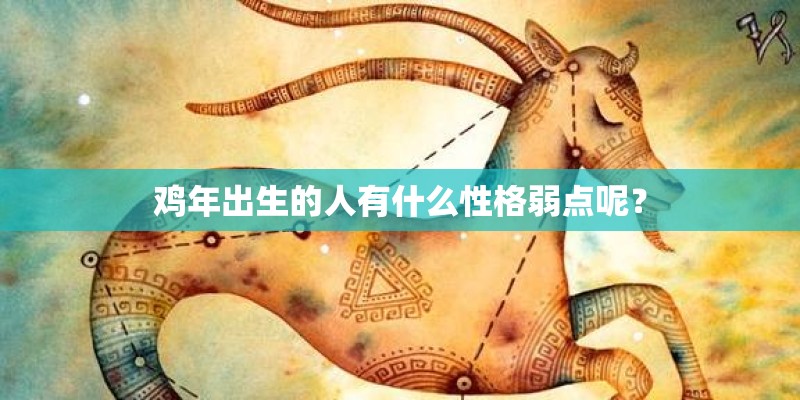 鸡年出生的人有什么性格弱点呢? 鸡年出生的人有什么性格弱点呢?