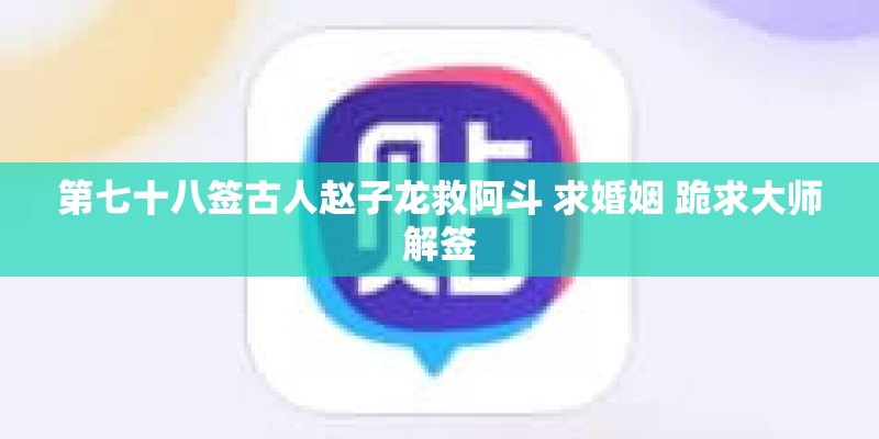 第七十八签古人赵子龙救阿斗 求婚姻 跪求大师解签 第七十八签古人赵子龙救阿斗 求婚姻 跪求大师解签