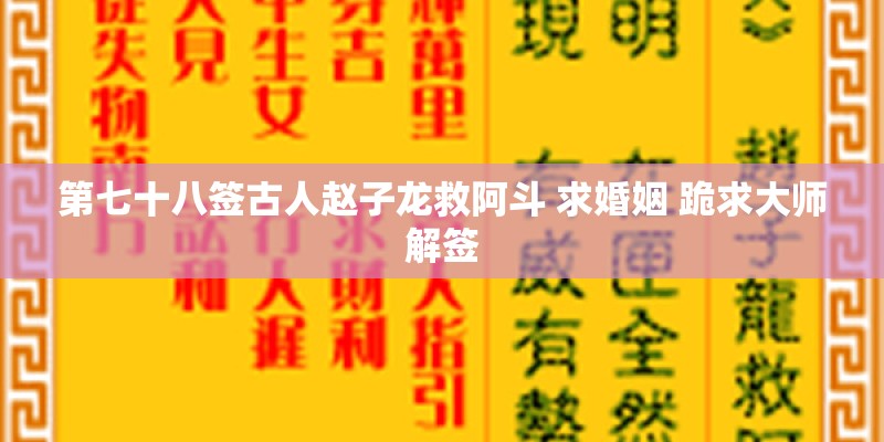 第七十八签古人赵子龙救阿斗 求婚姻 跪求大师解签 第七十八签古人赵子龙救阿斗 求婚姻 跪求大师解签