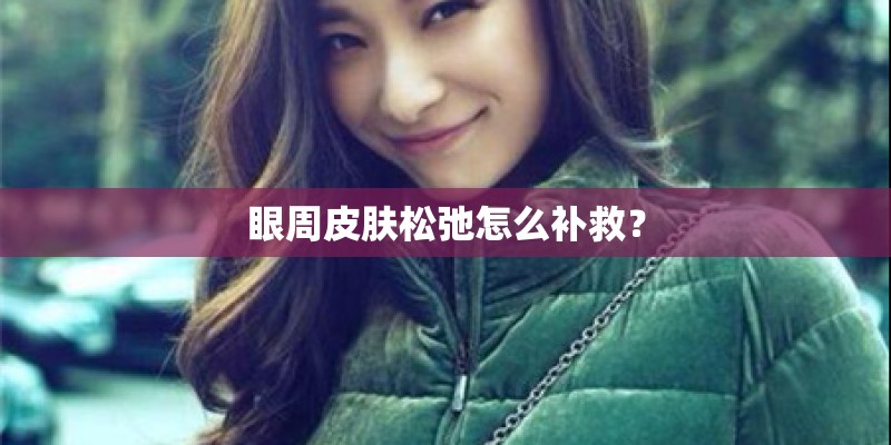 眼周皮肤松弛怎么补救？