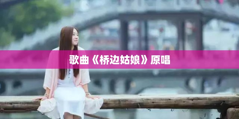 歌曲《桥边姑娘》原唱
