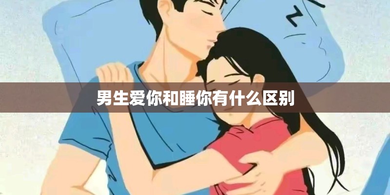 男生爱你和睡你有什么区别