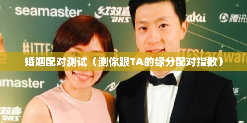 婚姻配对测试(测你跟TA的缘分配对指数) 婚姻配对测试(测你跟TA的缘分配对指数)