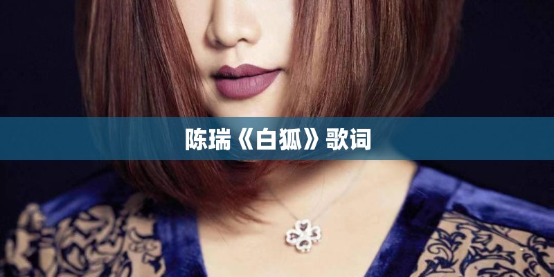 陈瑞《白狐》歌词 陈瑞《白狐》歌词