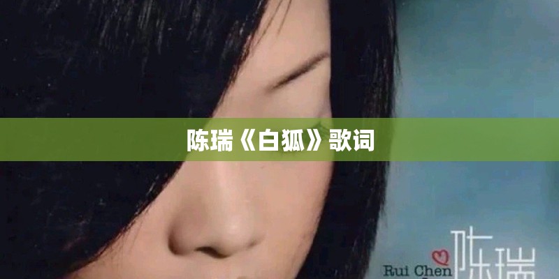 陈瑞《白狐》歌词 陈瑞《白狐》歌词